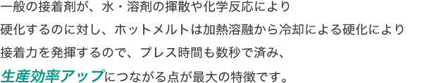 一般の接着剤が、水・溶剤の揮散や化学反応により...が図れることが最大の特徴です。